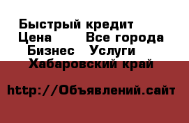 Быстрый кредит 48H › Цена ­ 1 - Все города Бизнес » Услуги   . Хабаровский край